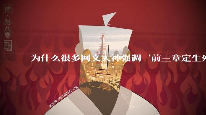 为什么很多网文大神强调‘前三章定生死’？读者耐心真的只剩3章了吗？