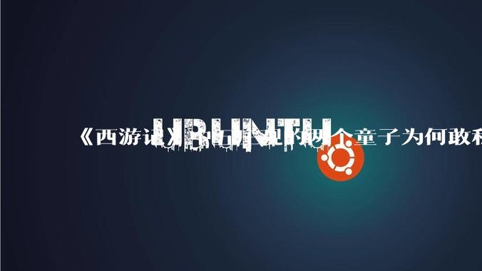《西游记》中五庄观的两个童子为何敢私吃人参果？