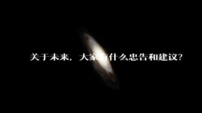 关于未来，大家有什么忠告和建议？